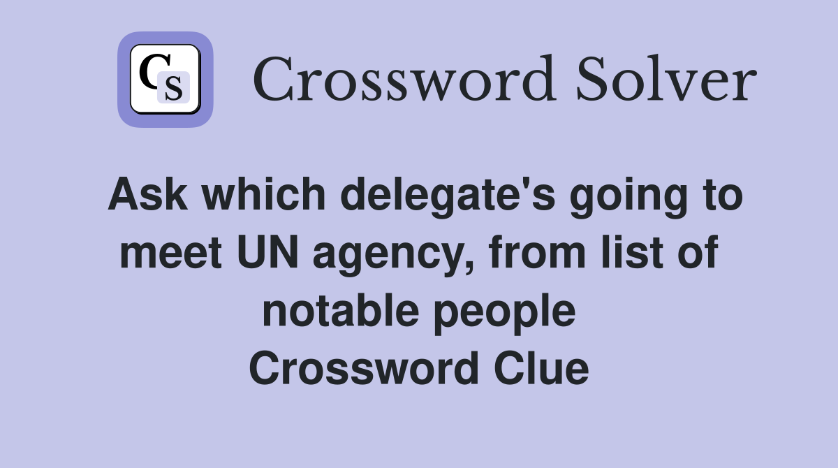 Ask which delegate's going to meet UN agency, from list of notable